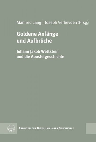 Goldene Anfänge und Aufbrüche: Johann Jakob Wettstein und die Apostelgeschichte (Arbeiten zur Bibel und ihrer Geschichte (ABG), Band 57)