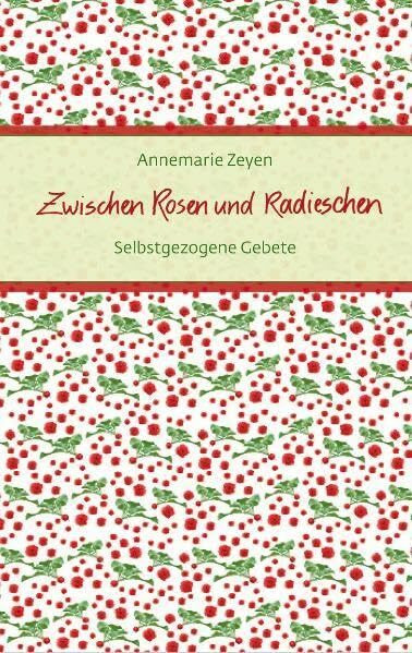 Zwischen Rosen und Radieschen: Selbstgezogene Gebete (Eschbacher Präsente)