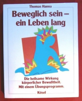 Beweglich sein - ein Leben lang Die heilsame Wirkung körperlicher Bewußtheit. Mit einem Übungsprogramm