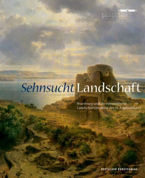 Sehnsucht. Landschaft: Würzburg und die romantische Landschaftsmalerei des 19. Jahrhunderts