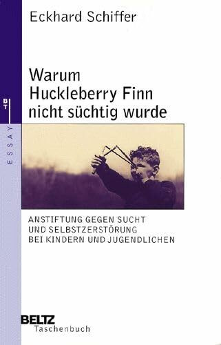 Warum Huckleberry Finn nicht süchtig wurde: Anstiftung gegen Sucht und Selbstzerstörung bei Kindern und Jugendlichen (Beltz Taschenbuch / Essay)