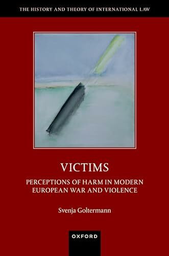 Victims: Perceptions of Harm in Modern European War and Violence (History and Theory of International Law)