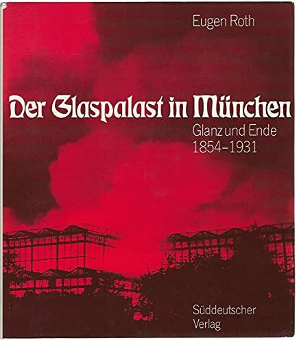 Der Glaspalast in München. Glanz und Ende 1854-1931