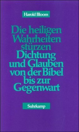 Die heiligen Wahrheiten stürzen: Dichtung und Glaube von der Bibel bis zur Gegenwart Die heiligen Wahrheiten stürzen: Dichtung und Glaube von der Bibel bis zur Gegenwart
