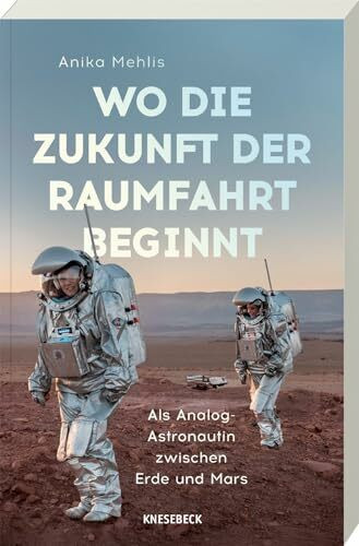 Wo die Zukunft der Raumfahrt beginnt: Als Analog-Astronautin zwischen Erde und Mars – Faszinierende Missionen, Leben in Extremen & Visionen für zukünftige Marsmissionen