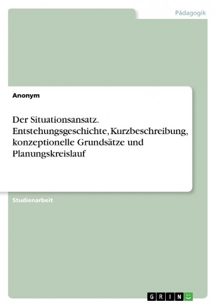 Der Situationsansatz. Entstehungsgeschichte, Kurzbeschreibung, konzeptionelle Grundsätze und Planung