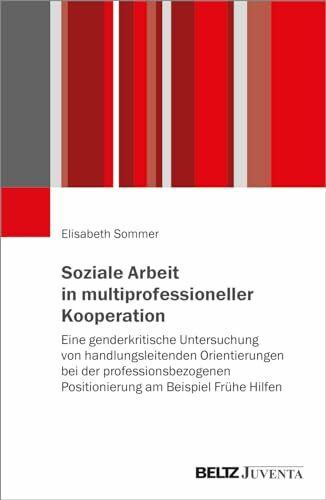 Soziale Arbeit in multiprofessioneller Kooperation: Eine genderkritische Untersuchung von handlungsleitenden Orientierungen bei der professionsbezogenen Positionierung am Beispiel Frühe Hilfen