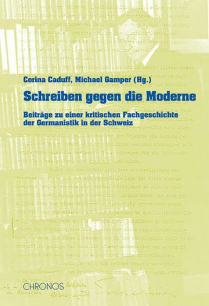 Schreiben gegen die Moderne: Beiträge zu einer kritischen Fachgeschichte der Germanistik in der Schweiz