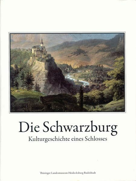 Die Schwarzburg: Kulturgeschichte eines Schlosses