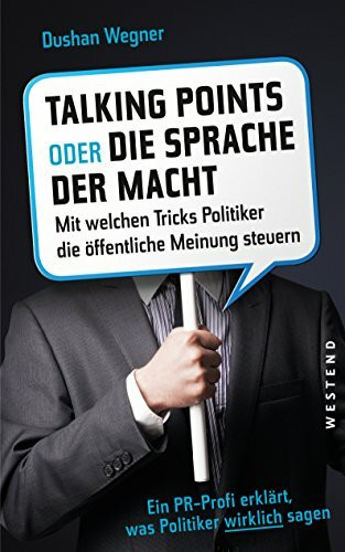 Talkingpoints oder die Sprache der Macht: Mit welchen Tricks Politiker die öffentliche Meinung steuern.: Mit welchen Tricks Politiker die öffentliche ... erklärt, was Politiker wirklich sagen