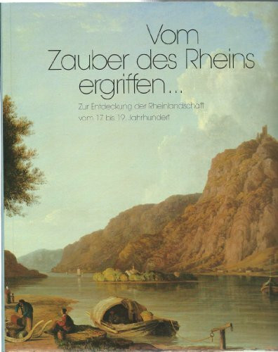 Vom Zauber des Rheins ergriffen...: Zur Entdeckung der Rheinlandschaft vom 17. bis 19. Jahrhundert