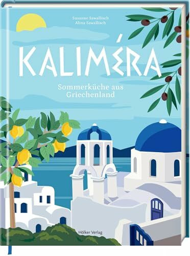 Kaliméra: Sommerküche aus Griechenland: Genießen wie im Urlaub – mit 50 Rezepten voller Lebensfreude