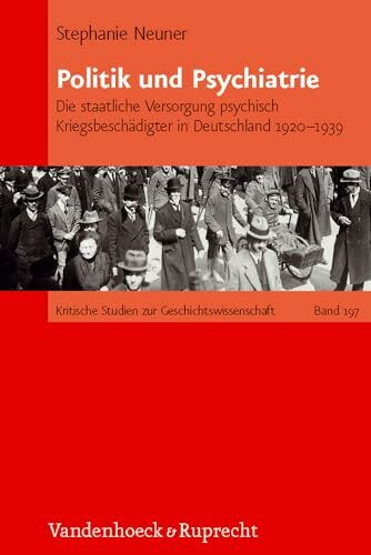 Politik und Psychiatrie: Die staatliche Versorgung psychisch Kriegsbeschädigter in Deutschland 1920 - 1939 (Kritische Studien zur Geschichtswissenschaft, Band 197)