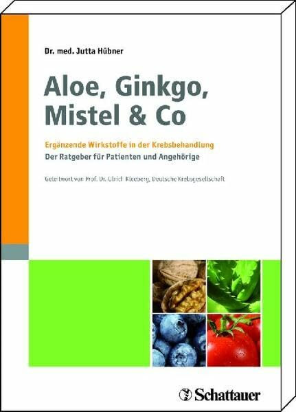 Aloe, Ginkgo, Mistel & Co: Ergänzende Wirkstoffe in der Krebsbehandlung Der Ratgeber für Patienten und Angehörige Mit einem Geleitwort von Prof. Dr. Ulrich R. Kleeberg, Deutsche Krebsgesellschaft