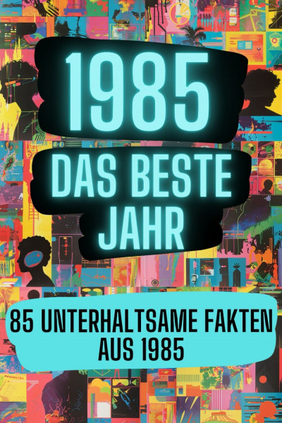 1985 - das beste Jahr: 85 unterhaltsame Fakten aus 1985