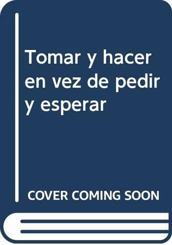 Tomar y hacer en vez de pedir y esperar