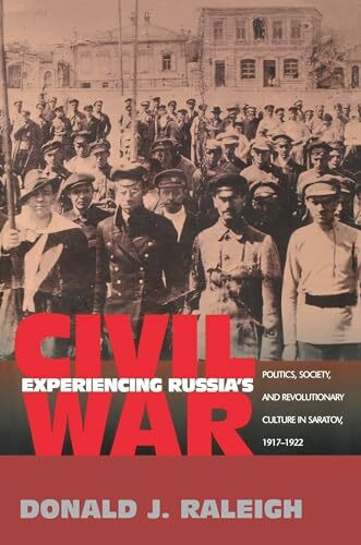 Experiencing Russia's Civil War: Politics, Society, and Revolutionary Culture in Saratov, 1917-1922