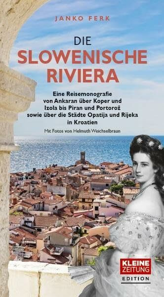 Die Slowenische Riviera: Eine Reisemonografie von Ankaran über Koper und Izola bis Piran und Portorož sowie über die Städte Opatija und Rijeka in Kroatien. Mit Fotos von Helmuth Weichselbraun.