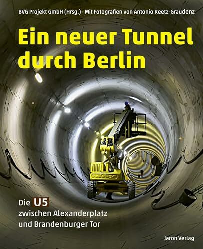 Ein neuer Tunnel durch Berlin: Die U5 zwischen Alexanderplatz und Brandenburger Tor. Mit Fotografien von Antonio Reetz-Graudenz