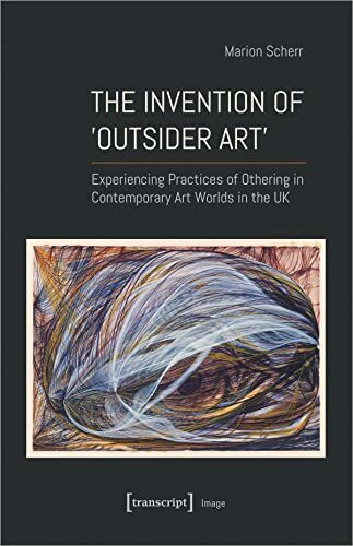 The Invention of ›Outsider Art‹: Experiencing Practices of Othering in Contemporary Art Worlds in the UK (Image)