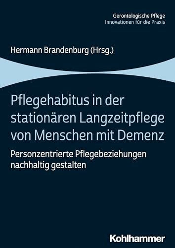 Pflegehabitus in der stationären Langzeitpflege von Menschen mit Demenz: Personzentrierte Pflegebeziehungen nachhaltig gestalten (Gerontologische Pflege: Innovationen für die Praxis)