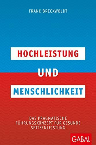 Hochleistung und Menschlichkeit: Das pragmatische Führungskonzept für gesunde Spitzenleistung (Dein Business)