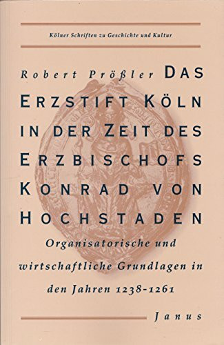 Das Erzstift Köln in der Zeit des Erzbischofs Konrad von Hochstaden. Organisatorische und wirtschaftliche Grundlagen in den Jahren 1238-1261