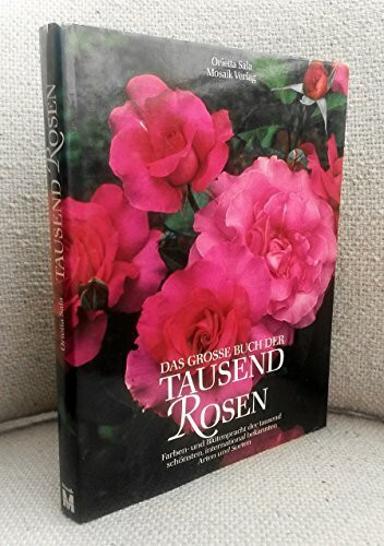 Das grosse Buch der tausend Rosen: Farben- und Blütenpracht der 1000 schönsten international bekannten Arten und Sorten