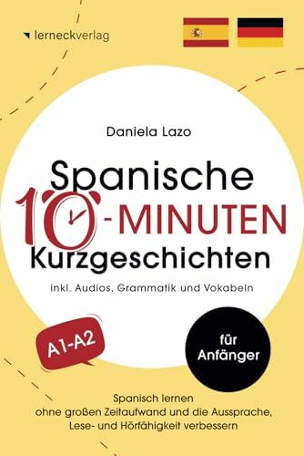 Spanische 10-Minuten Kurzgeschichten: Spanisch lernen ohne großen Zeitaufwand und die Aussprache, Lese- und Hörfähigkeit verbessern (mit 20 zweisprachigen Geschichten, Audios, Grammatik und Vokabeln)