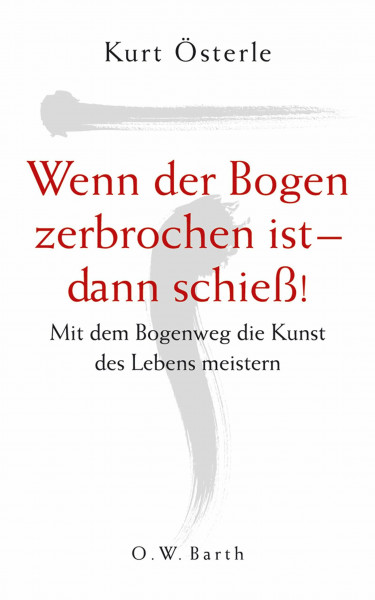 Wenn der Bogen zerbrochen ist - dann schieß!: Mit dem Bogenweg die Kunst des Lebens meistern