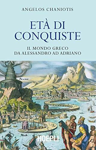 Angelos Chaniotis - Eta Di Conquiste. Il Mondo Greco Da Alessandro Ad Adriano (Saggi)