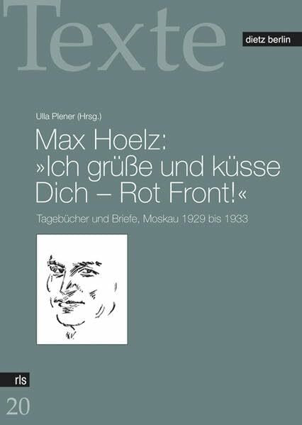 Max Hoelz: Ich grüsse und küsse Dich - Rot Front!: Tagebücher und Briefe, Moskau 1929 bis 1933 (Texte der Rosa-Luxemburg-Stiftung)