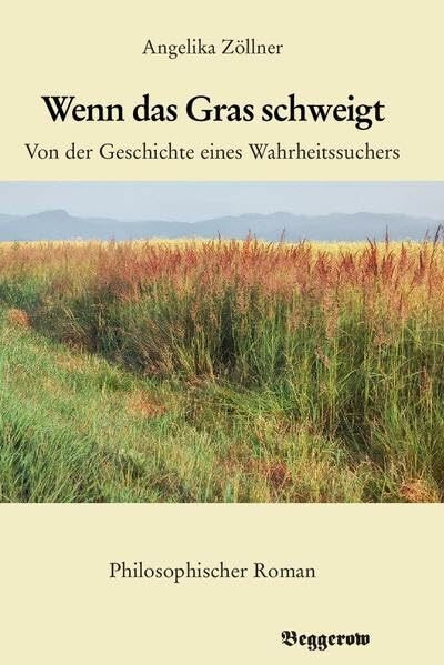 Wenn das Gras schweigt: Von der Geschichte eines Wahrheitssuchers. Philosophischer Roman