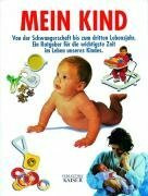 Mein Kind: Von der Schwangerschaft bis zum dritten Lebensjahr. Ein Ratgeber für die wichtigste Zeit im Leben unseres Kindes