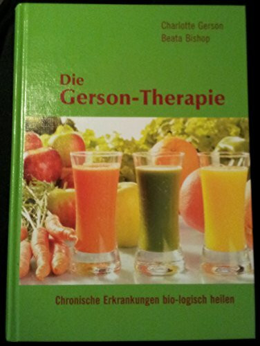 Die Gerson-Therapie: Chronische Erkrankungen bio-logisch heilen