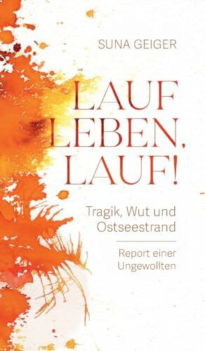 Lauf Leben, lauf!: Tragik, Wut und Ostseestrand. Report einer Ungewollten