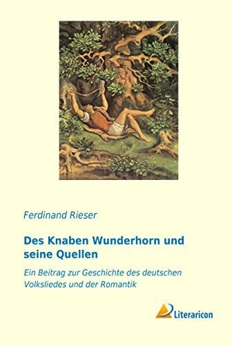 Des Knaben Wunderhorn und seine Quellen: Ein Beitrag zur Geschichte des deutschen Volksliedes und der Romantik