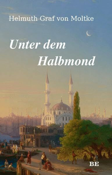 Unter dem Halbmond: Zustände und Begebenheiten in der Türkei in den Jahren 1835 bis 1839