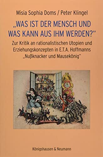 „Was ist der Mensch und was kann aus ihm werden?“: Zur Kritik an rationalistischen Utopien und Erziehungskonzepten in E.T.A. Hoffmanns „Nußknacker und Mausekönig“