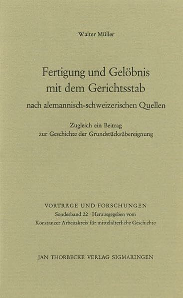 Fertigung und Gelöbnis mit dem Gerichtsstab nach alemannisch-schweizerischen Quellen: Zugleich ein Beitrag zur Geschichte der Grundstücksübereignung (Vorträge und Forschungen - Sonderbände, Band 22)