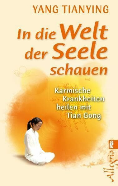 In die Welt der Seele schauen: Karmische Krankheiten heilen mit Tian Gong