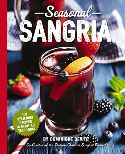 Seasonal Sangria: 101 Delicious Recipes to Enjoy All Year Long! (101 Sangria Recipes For Every Season) (The Art of Entertaining)