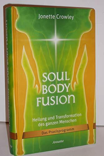 Soul Body Fusion: Heilung und Transformation des ganzen Menschen - Das Praxisprogramm