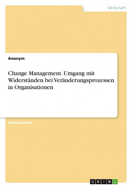Change Management. Umgang mit Widerständen bei Veränderungsprozessen in Organisationen