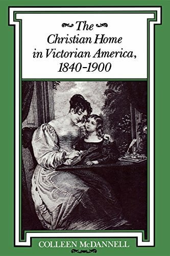 The Christian Home in Victorian America, 1840-1900 (Religion in North America)