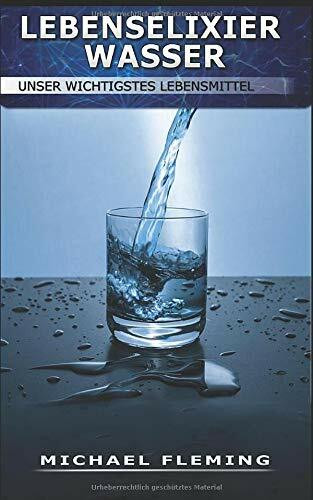 Lebenselixier Wasser: Unser wichtigstes Lebensmittel