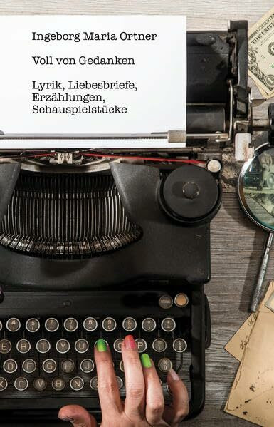 Voll von Gedanken: Lyrik, Liebesbriefe, Erzählungen, Schauspielstücke