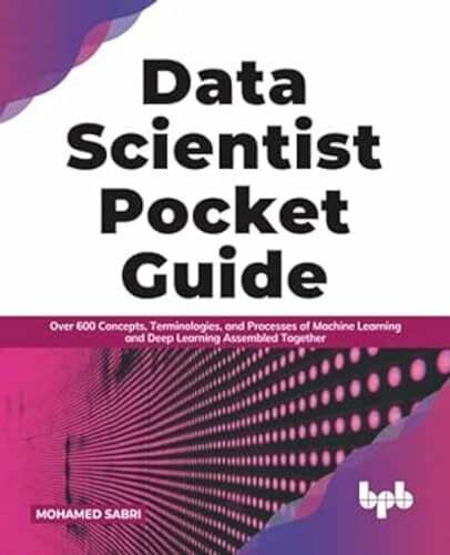 Data Scientist Pocket Guide: Over 600 Concepts, Terminologies, and Processes of Machine Learning and Deep Learning Assembled Together (English Edition)