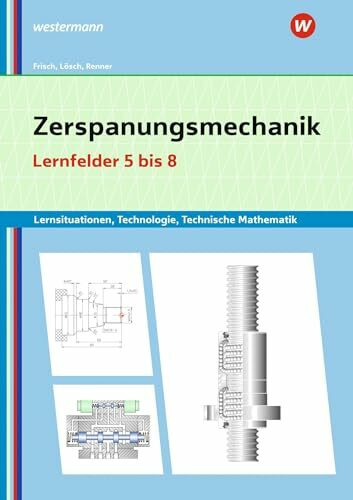 Zerspanungsmechanik Lernsituationen, Technologie, Technische Mathematik: Lernfelder 5-8 Lernsituationen (Metalltechnik, Industriemechanik, Zerspanungsmechanik: Lernsituationen)