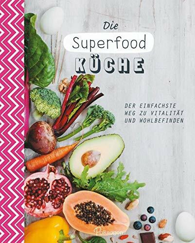 Die Superfood-Küche: Der einfachste Weg zu Vitalität und Wohlbefinden